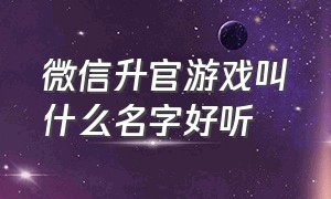 微信升官游戏叫什么名字好听