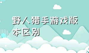 野人猎手游戏版本区别