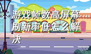 游戏帧数高屏幕刷新率低怎么解决