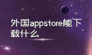 外国appstore能下载什么