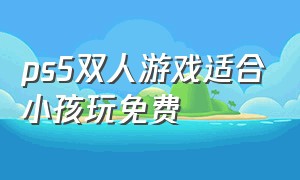 ps5双人游戏适合小孩玩免费