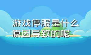 游戏停服是什么原因导致的呢