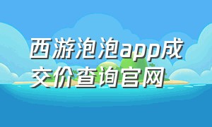 西游泡泡app成交价查询官网