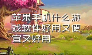 苹果手机什么游戏软件好用又便宜又好用