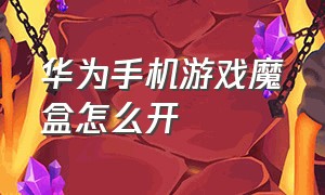 华为手机游戏魔盒怎么开