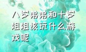 八岁弟弟和十岁姐姐该玩什么游戏呢