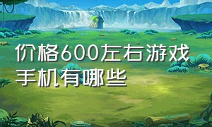 价格600左右游戏手机有哪些