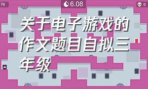 关于电子游戏的作文题目自拟三年级