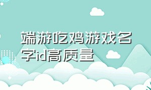 端游吃鸡游戏名字id高质量