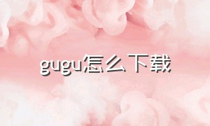 gugu怎么下载