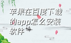 苹果在百度下载的app怎么安装软件