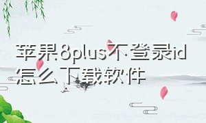 苹果8plus不登录id怎么下载软件