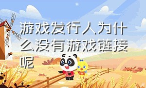 游戏发行人为什么没有游戏链接呢