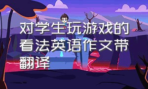 对学生玩游戏的看法英语作文带翻译