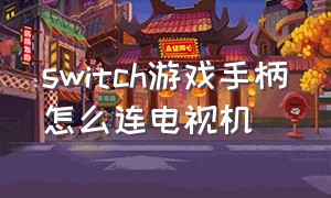 switch游戏手柄怎么连电视机