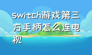 switch游戏第三方手柄怎么连电视