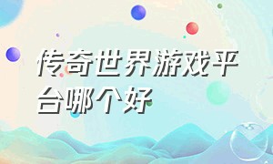 传奇世界游戏平台哪个好