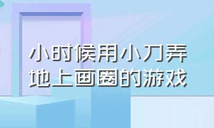 小时候用小刀弄地上画圈的游戏