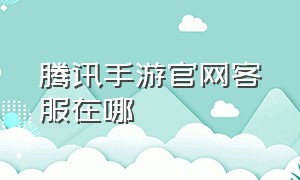 腾讯手游官网客服在哪