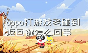 oppo打游戏老碰到返回键怎么回事