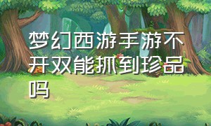 梦幻西游手游不开双能抓到珍品吗