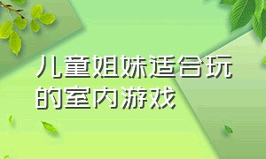 儿童姐妹适合玩的室内游戏