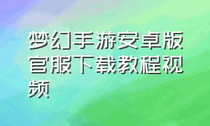 梦幻手游安卓版官服下载教程视频