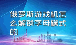 俄罗斯游戏机怎么解锁字母模式的