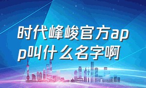 时代峰峻官方app叫什么名字啊