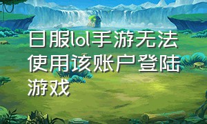 日服lol手游无法使用该账户登陆游戏