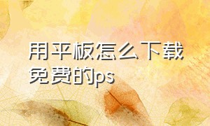 用平板怎么下载免费的ps