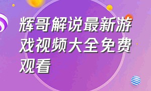 辉哥解说最新游戏视频大全免费观看