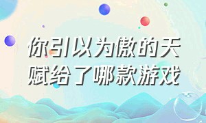 你引以为傲的天赋给了哪款游戏