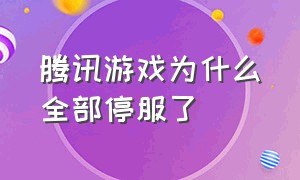 腾讯游戏为什么全部停服了