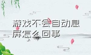 游戏不会自动息屏怎么回事