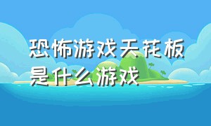 恐怖游戏天花板是什么游戏