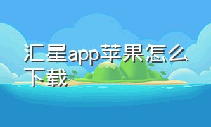 汇星app苹果怎么下载