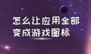 怎么让应用全部变成游戏图标