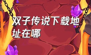 双子传说下载地址在哪