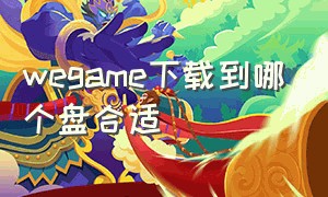 wegame下载到哪个盘合适