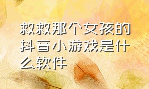 救救那个女孩的抖音小游戏是什么软件