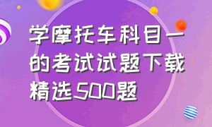 学摩托车科目一的考试试题下载精选500题