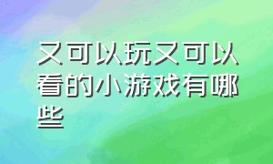 又可以玩又可以看的小游戏有哪些