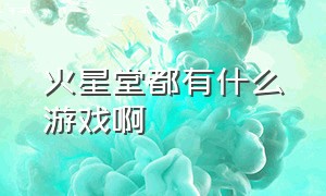 火星堂都有什么游戏啊