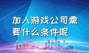 加入游戏公司需要什么条件呢