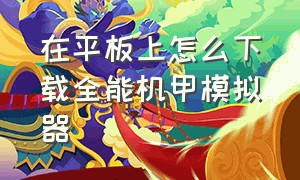 在平板上怎么下载全能机甲模拟器