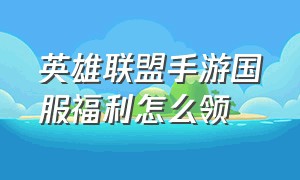 英雄联盟手游国服福利怎么领