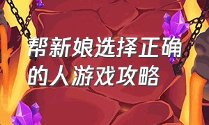 帮新娘选择正确的人游戏攻略