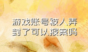 游戏账号被人弄封了可以报案吗