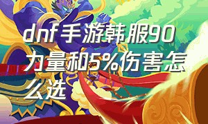 dnf手游韩服90力量和5%伤害怎么选